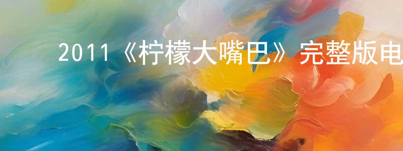 陈木新的动漫综艺大全,2011《柠檬大嘴巴》完整版电影/在线观看/百度云-美剧天堂